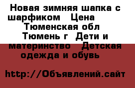 Новая зимняя шапка с шарфиком › Цена ­ 500 - Тюменская обл., Тюмень г. Дети и материнство » Детская одежда и обувь   